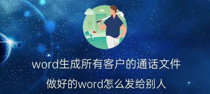 word生成所有客户的通话文件 做好的word怎么发给别人？